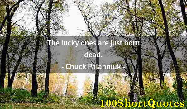 Quote by Albert Einstein: The lucky ones are just born dead.