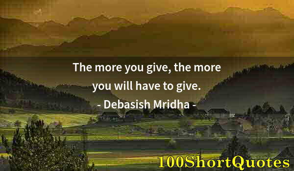Quote by Albert Einstein: The more you give, the more you will have to give.