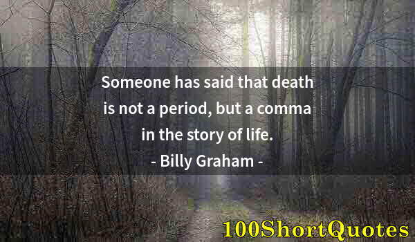 Quote by Albert Einstein: Someone has said that death is not a period, but a comma in the story of life.