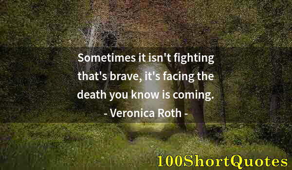 Quote by Albert Einstein: Sometimes it isn't fighting that's brave, it's facing the death you know is coming.