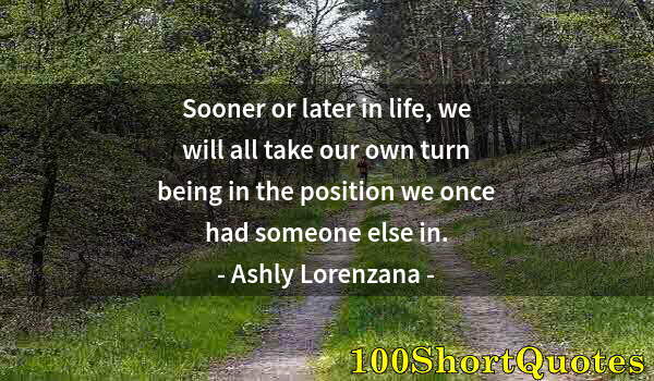 Quote by Albert Einstein: Sooner or later in life, we will all take our own turn being in the position we once had someone els...