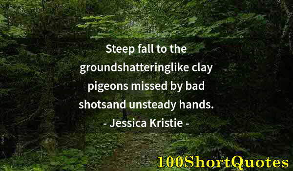 Quote by Albert Einstein: Steep fall to the groundshatteringlike clay pigeons missed by bad shotsand unsteady hands.