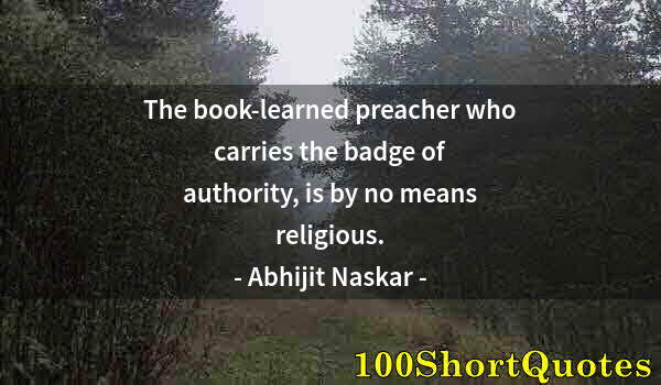 Quote by Albert Einstein: The book-learned preacher who carries the badge of authority, is by no means religious.