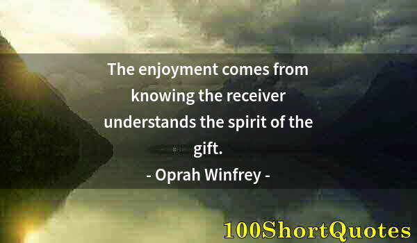 Quote by Albert Einstein: The enjoyment comes from knowing the receiver understands the spirit of the gift.