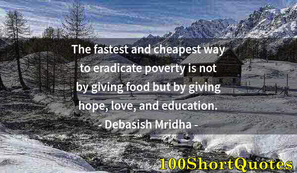 Quote by Albert Einstein: The fastest and cheapest way to eradicate poverty is not by giving food but by giving hope, love, an...