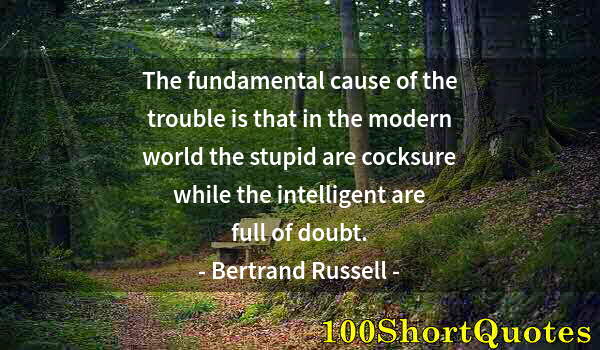 Quote by Albert Einstein: The fundamental cause of the trouble is that in the modern world the stupid are cocksure while the i...