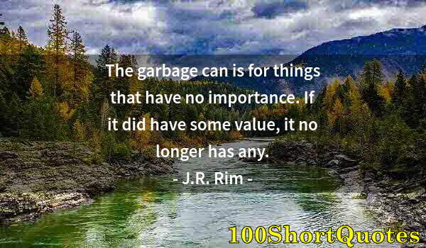 Quote by Albert Einstein: The garbage can is for things that have no importance. If it did have some value, it no longer has a...