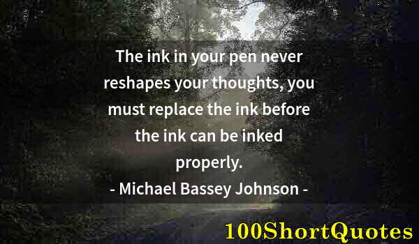 Quote by Albert Einstein: The ink in your pen never reshapes your thoughts, you must replace the ink before the ink can be ink...