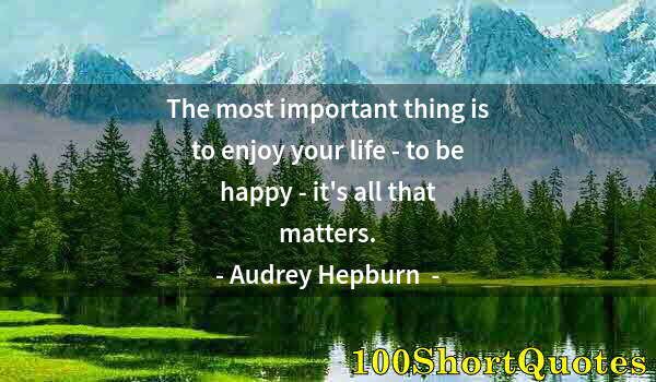 Quote by Albert Einstein: The most important thing is to enjoy your life - to be happy - it's all that matters.