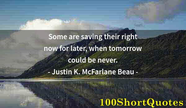 Quote by Albert Einstein: Some are saving their right now for later, when tomorrow could be never.