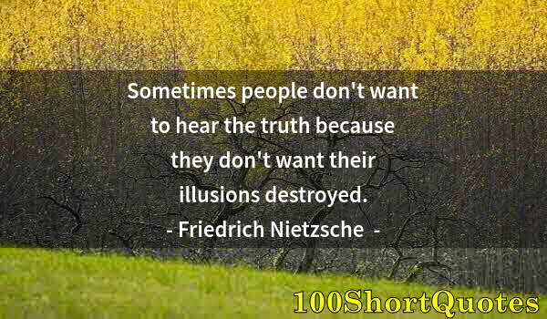 Quote by Albert Einstein: Sometimes people don't want to hear the truth because they don't want their illusions destroyed.