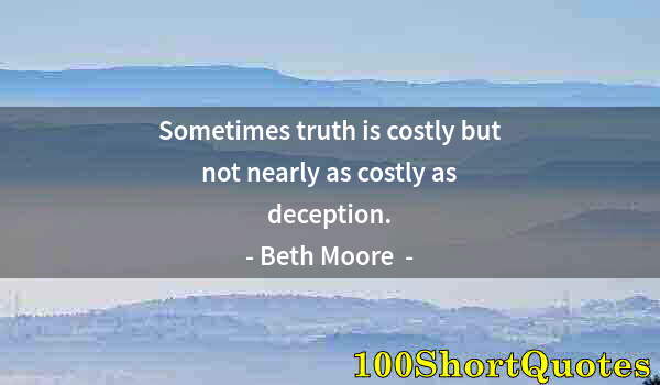 Quote by Albert Einstein: Sometimes truth is costly but not nearly as costly as deception.