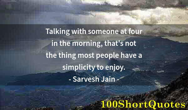 Quote by Albert Einstein: Talking with someone at four in the morning, that's not the thing most people have a simplicity to e...