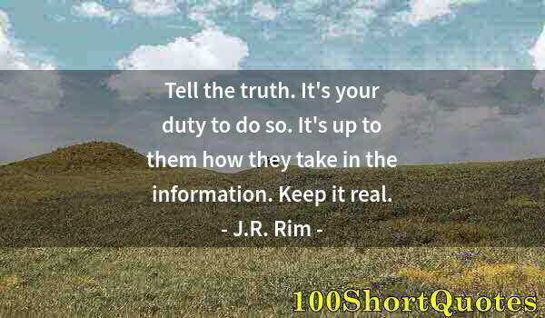 Quote by Albert Einstein: Tell the truth. It's your duty to do so. It's up to them how they take in the information. Keep it r...
