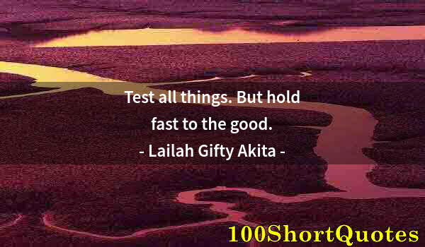 Quote by Albert Einstein: Test all things. But hold fast to the good.