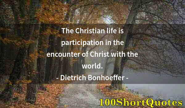 Quote by Albert Einstein: The Christian life is participation in the encounter of Christ with the world.