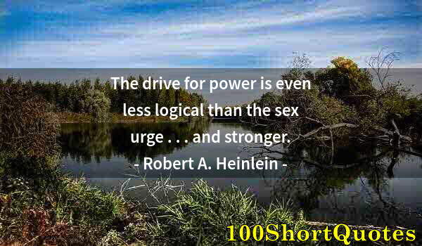 Quote by Albert Einstein: The drive for power is even less logical than the sex urge . . . and stronger.