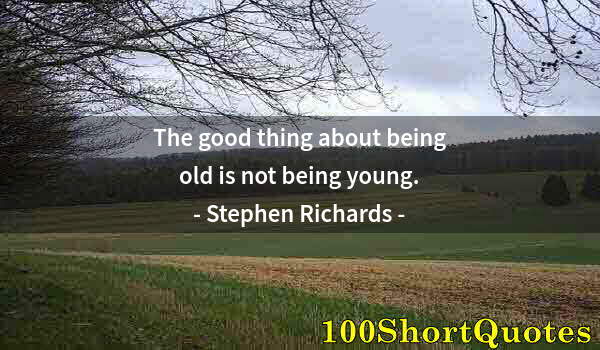 Quote by Albert Einstein: The good thing about being old is not being young.