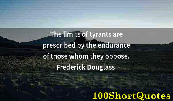Quote by Albert Einstein: The limits of tyrants are prescribed by the endurance of those whom they oppose.