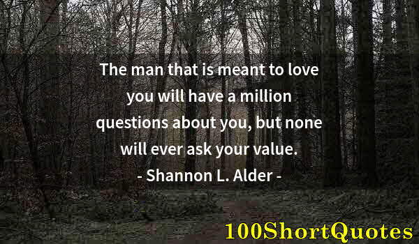 Quote by Albert Einstein: The man that is meant to love you will have a million questions about you, but none will ever ask yo...