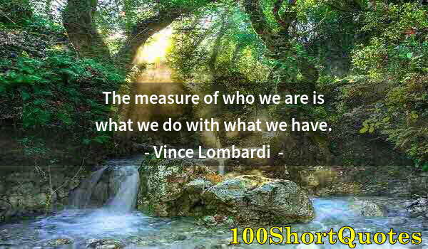 Quote by Albert Einstein: The measure of who we are is what we do with what we have.