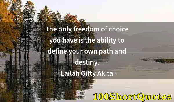 Quote by Albert Einstein: The only freedom of choice you have is the ability to define your own path and destiny.