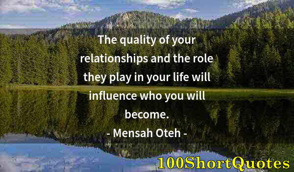 Quote by Albert Einstein: The quality of your relationships and the role they play in your life will influence who you will be...