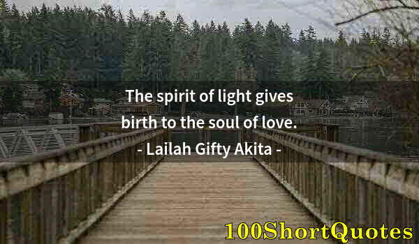 Quote by Albert Einstein: The spirit of light gives birth to the soul of love.