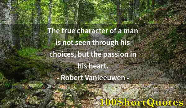 Quote by Albert Einstein: The true character of a man is not seen through his choices, but the passion in his heart.