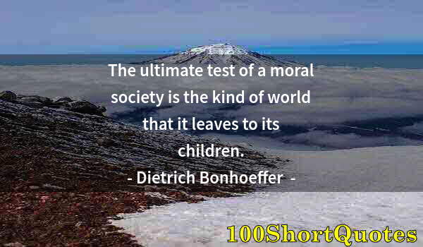 Quote by Albert Einstein: The ultimate test of a moral society is the kind of world that it leaves to its children.