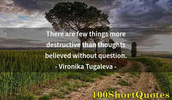 Quote by Albert Einstein: There are few things more destructive than thoughts believed without question.