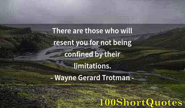 Quote by Albert Einstein: There are those who will resent you for not being confined by their limitations.