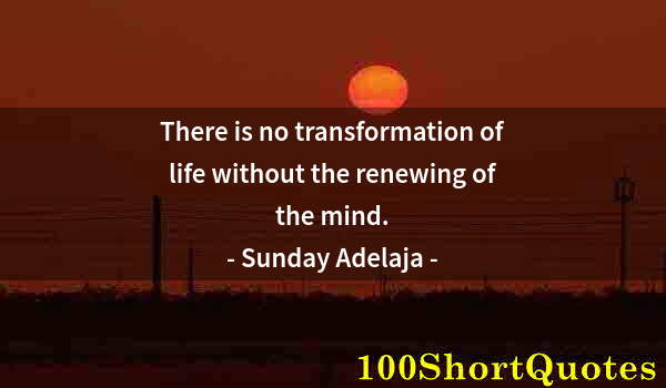 Quote by Albert Einstein: There is no transformation of life without the renewing of the mind.