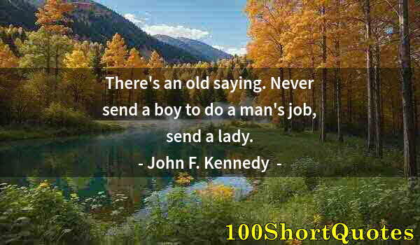 Quote by Albert Einstein: There's an old saying. Never send a boy to do a man's job, send a lady.