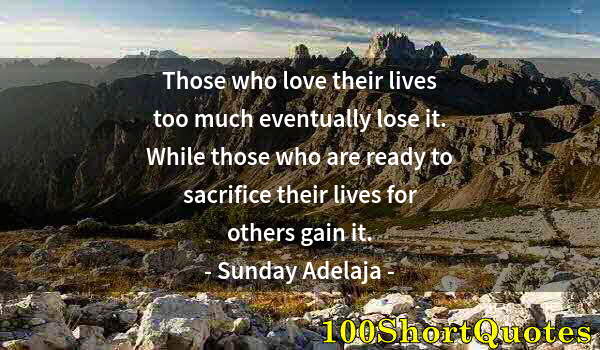 Quote by Albert Einstein: Those who love their lives too much eventually lose it. While those who are ready to sacrifice their...