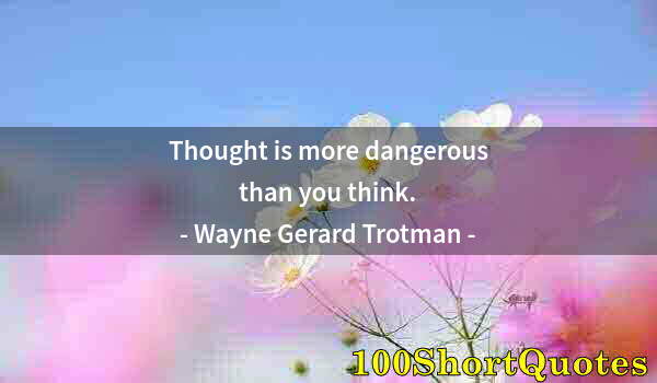 Quote by Albert Einstein: Thought is more dangerous than you think.