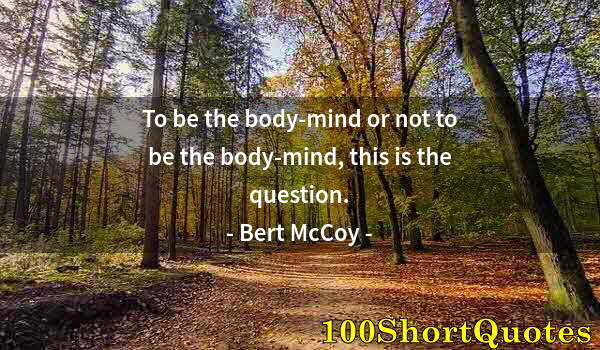 Quote by Albert Einstein: To be the body-mind or not to be the body-mind, this is the question.