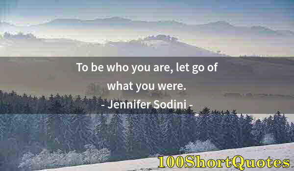 Quote by Albert Einstein: To be who you are, let go of what you were.