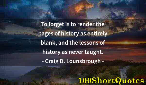 Quote by Albert Einstein: To forget is to render the pages of history as entirely blank, and the lessons of history as never t...