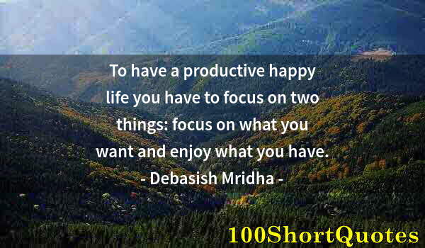 Quote by Albert Einstein: To have a productive happy life you have to focus on two things: focus on what you want and enjoy wh...