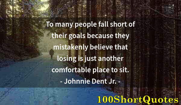 Quote by Albert Einstein: To many people fall short of their goals because they mistakenly believe that losing is just another...