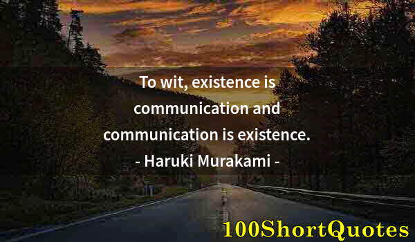 Quote by Albert Einstein: To wit, existence is communication and communication is existence.