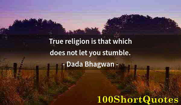 Quote by Albert Einstein: True religion is that which does not let you stumble.