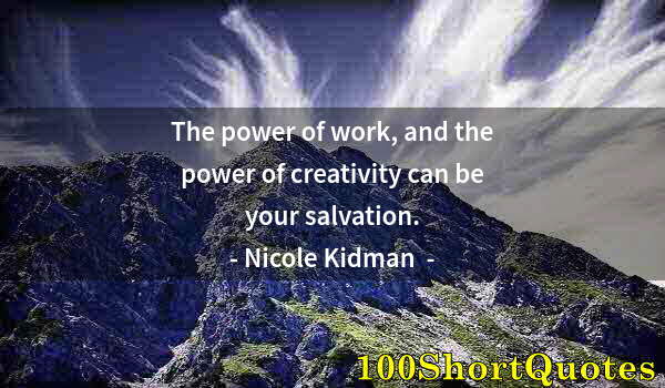 Quote by Albert Einstein: The power of work, and the power of creativity can be your salvation.