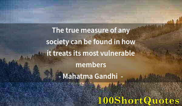 Quote by Albert Einstein: The true measure of any society can be found in how it treats its most vulnerable members