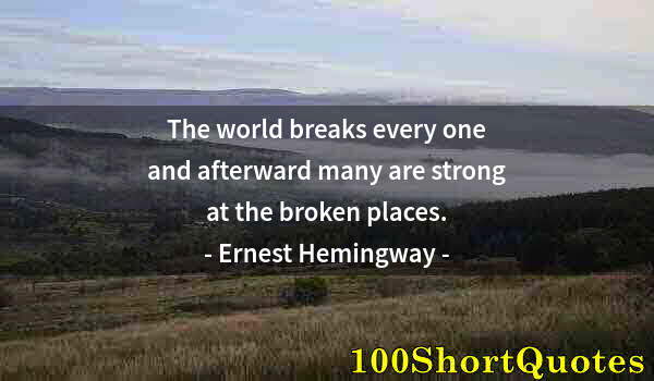 Quote by Albert Einstein: The world breaks every one and afterward many are strong at the broken places.