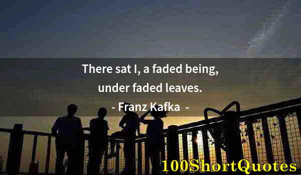 Quote by Albert Einstein: There sat I, a faded being, under faded leaves.