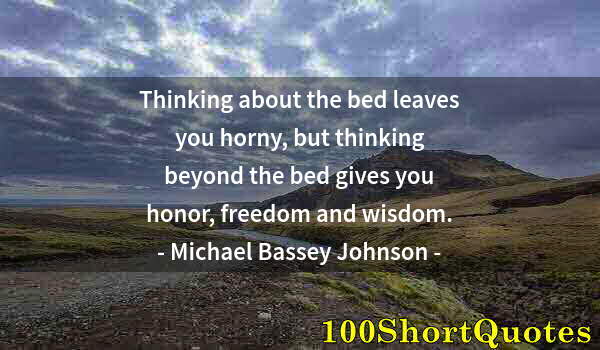 Quote by Albert Einstein: Thinking about the bed leaves you horny, but thinking beyond the bed gives you honor, freedom and wi...