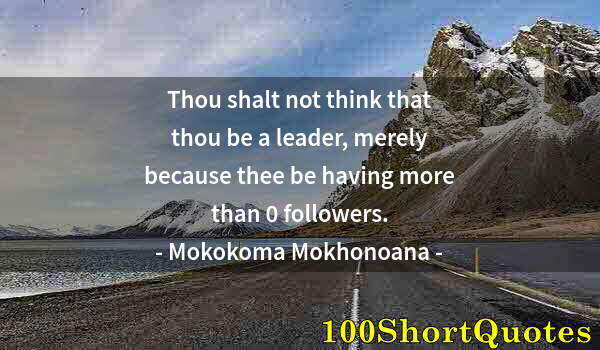 Quote by Albert Einstein: Thou shalt not think that thou be a leader, merely because thee be having more than 0 followers.