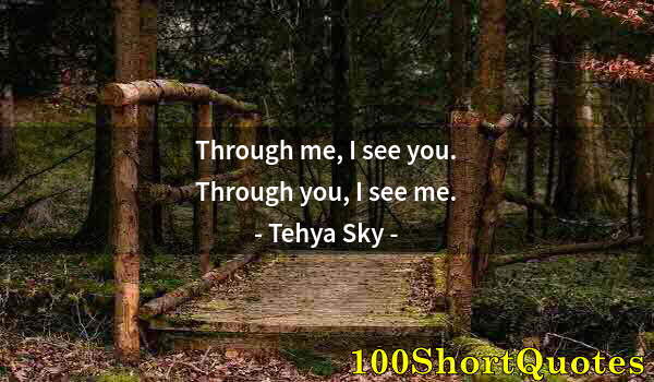 Quote by Albert Einstein: Through me, I see you. Through you, I see me.